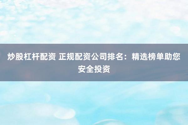 炒股杠杆配资 正规配资公司排名：精选榜单助您安全投资