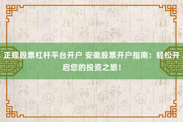 正规股票杠杆平台开户 安徽股票开户指南：轻松开启您的投资之旅！