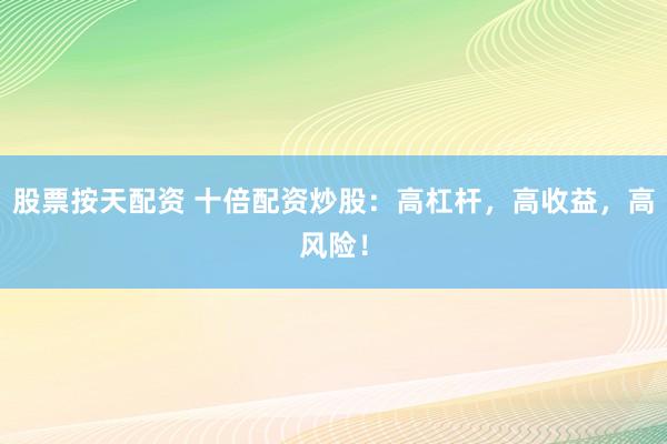 股票按天配资 十倍配资炒股：高杠杆，高收益，高风险！