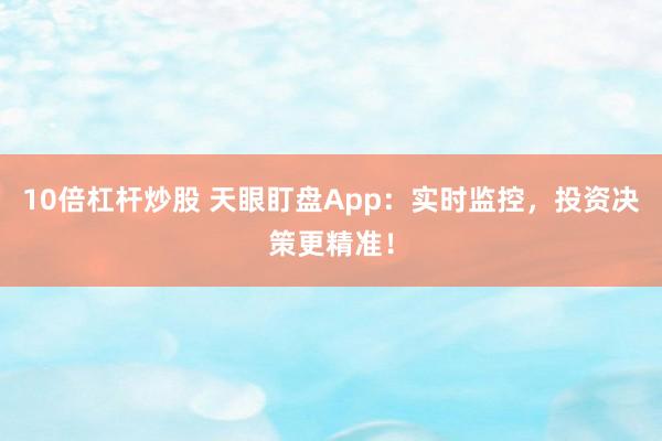10倍杠杆炒股 天眼盯盘App：实时监控，投资决策更精准！