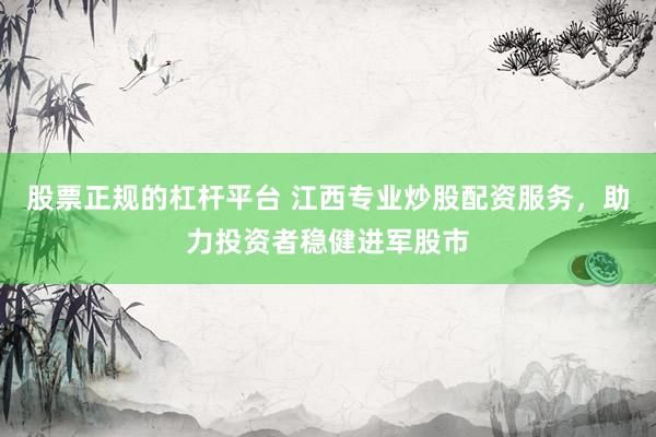 股票正规的杠杆平台 江西专业炒股配资服务，助力投资者稳健进军股市