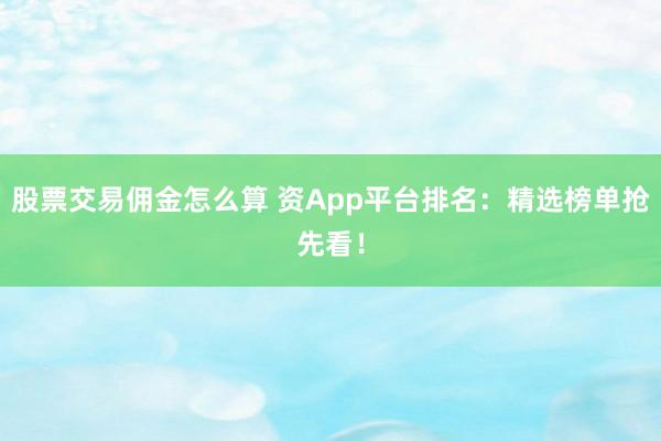 股票交易佣金怎么算 资App平台排名：精选榜单抢先看！