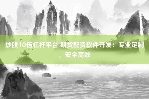 炒股10倍杠杆平台 期货配资软件开发：专业定制，安全高效