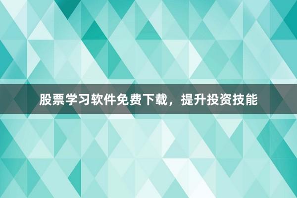 股票学习软件免费下载，提升投资技能