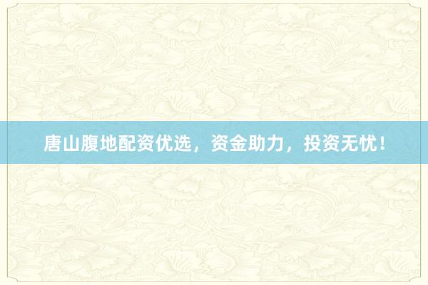 唐山腹地配资优选，资金助力，投资无忧！