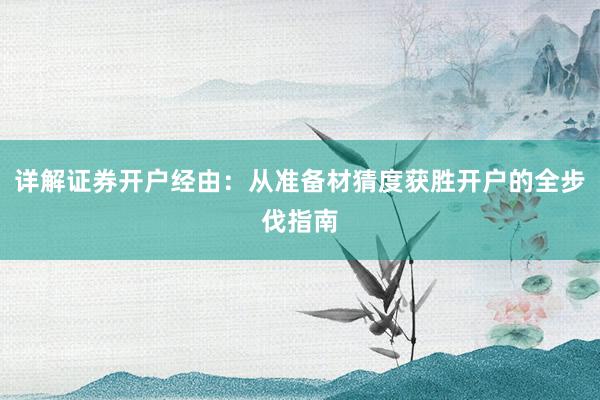 详解证券开户经由：从准备材猜度获胜开户的全步伐指南