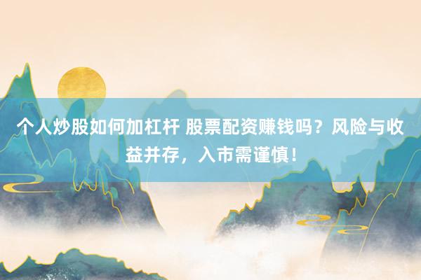 个人炒股如何加杠杆 股票配资赚钱吗？风险与收益并存，入市需谨慎！