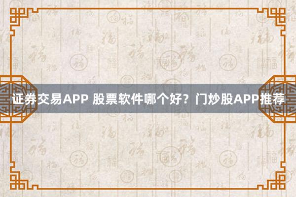 证券交易APP 股票软件哪个好？门炒股APP推荐