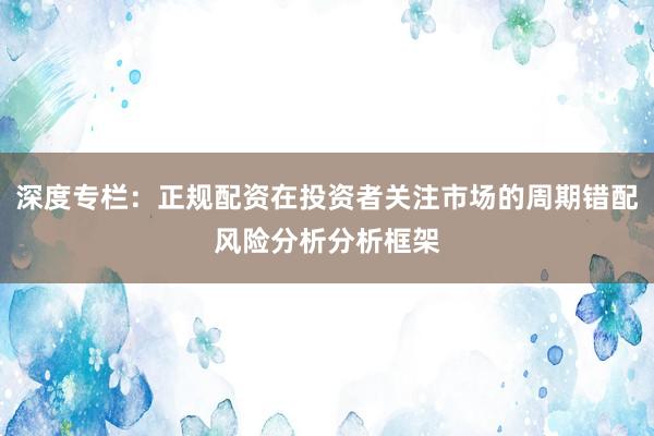 深度专栏：正规配资在投资者关注市场的周期错配风险分析分析框架