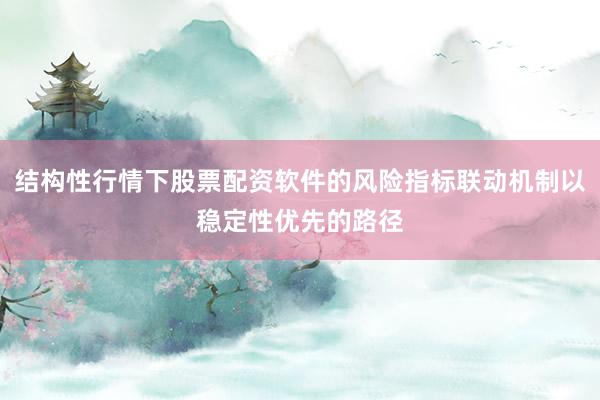 结构性行情下股票配资软件的风险指标联动机制以稳定性优先的路径