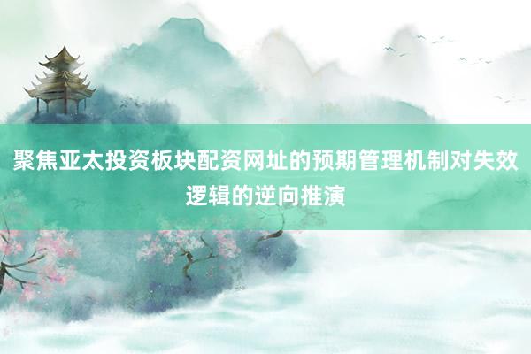 聚焦亚太投资板块配资网址的预期管理机制对失效逻辑的逆向推演