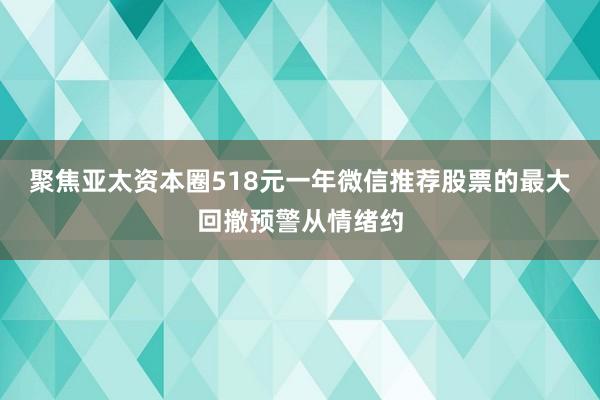 聚焦亚太资本圈518元一年微信推荐股票的最大回撤预警从情绪约