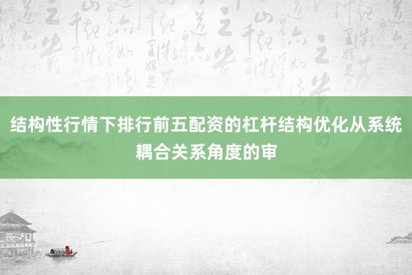 结构性行情下排行前五配资的杠杆结构优化从系统耦合关系角度的审