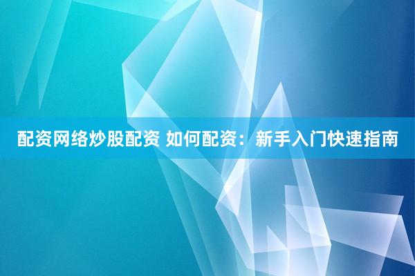 配资网络炒股配资 如何配资：新手入门快速指南