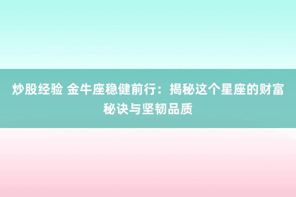 炒股经验 金牛座稳健前行：揭秘这个星座的财富秘诀与坚韧品质