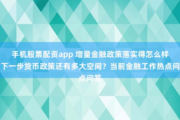 手机股票配资app 增量金融政策落实得怎么样？下一步货币政策还有多大空间？当前金融工作热点问答