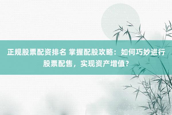 正规股票配资排名 掌握配股攻略：如何巧妙进行股票配售，实现资产增值？