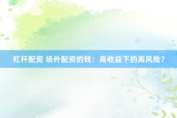 杠杆配资 场外配资的钱：高收益下的高风险？