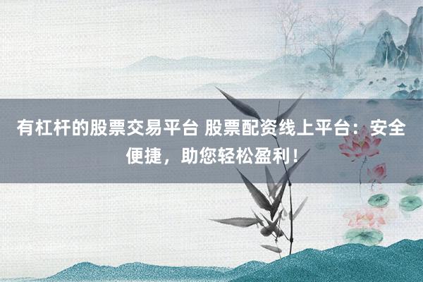 有杠杆的股票交易平台 股票配资线上平台：安全便捷，助您轻松盈利！